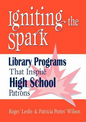 Igniting the Spark: Library Programs That Inspire High School Patrons by Roger Leslie, Patricia Potter Wilson