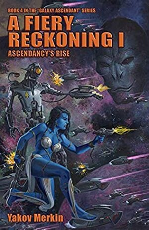 A Fiery Reckoning I: Ascendancy's Rise (Galaxy Ascendant Book 4) by John Zeleznik, Yakov Merkin, Ben Zwycky