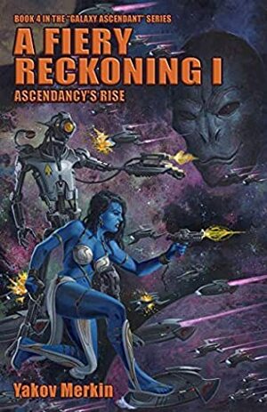 A Fiery Reckoning I: Ascendancy's Rise (Galaxy Ascendant Book 4) by Ben Zwycky, John Zeleznik, Yakov Merkin