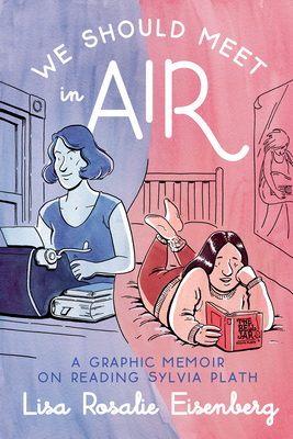 We Should Meet in Air: A Graphic Memoir on Reading Sylvia Plath by Lisa Rosalie Eisenberg