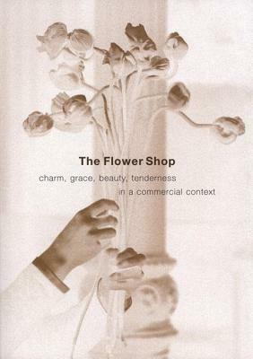 The Flower Shop: Charm, Grace, Beauty & Tenderness in a Commercial Context by Leonard Koren