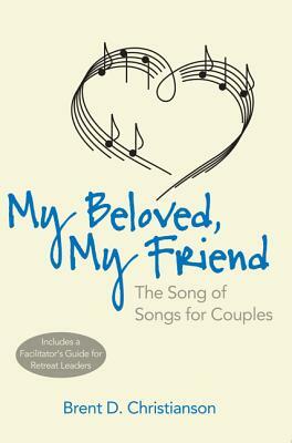 My Beloved, My Friend: The Song of Songs for Couples by Brent D. Christianson