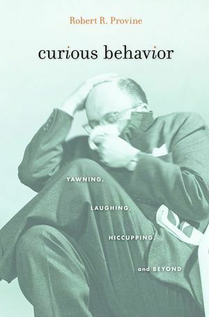 Curious Behavior: Yawning, Laughing, Hiccupping, and Beyond by Robert R. Provine