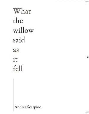 What the Willow Said as It Fell by Andrea Scarpino