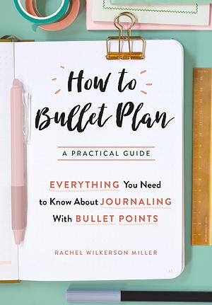 How to Bullet Plan: Everything You Need to Know About Journaling with Bullet Points by Rachel Wilkerson Miller
