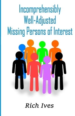 Incomprehensibly Well-Adjusted Missing Persons of Interest by Rich Ives