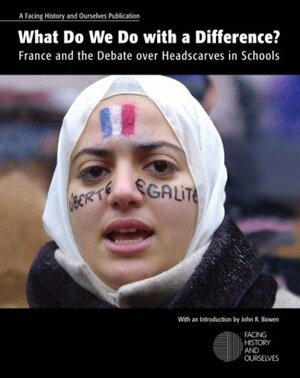 What Do We Do With A Difference? France And The Debate Over Headscarves In Schools by Facing History and Ourselves, John R. Bowen
