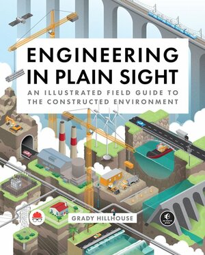 Engineering in Plain Sight: An Illustrated Field Guide to the Constructed Environment by Grady Hillhouse