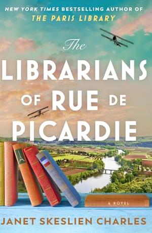 The Librarians of Rue de Picardie: From the Bestselling Author, a Powerful, Moving Wartime Page-turner Based on Real Events by Janet Skeslien Charles