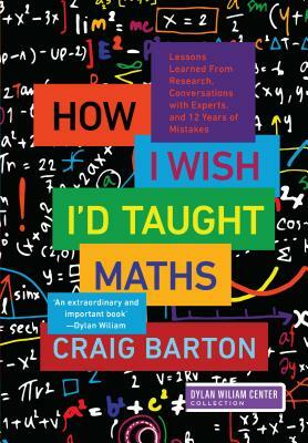 How I Wish I'd Taught Maths: Lessons Learned from Research, Conversations with Experts, and 12 Years of Mistakes by Craig Barton