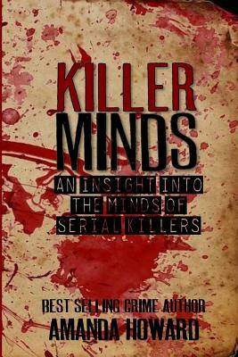 Killer Minds: An insight into the minds of serial killers by Amanda Howard