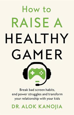 How to Raise a Healthy Gamer by Alok Kanojia