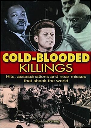 Cold Blooded Killings: Hits, Assassinations, and Near Misses That Shook The World by Charlotte Greig