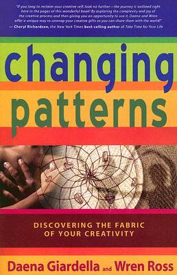 Changing Patterns: Discovering the Fabric of Your Creativity by Daena Giardella, Wren Ross