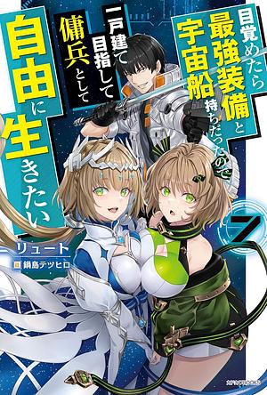 目覚めたら最強装備と宇宙船持ちだったので、一戸建て目指して傭兵として自由に生きたい ７ by リュート