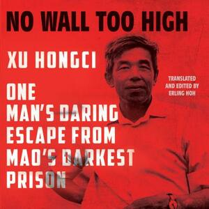 No Wall Too High: One Man's Daring Escape from Mao's Darkest Prison by Xu Hongci, Erling Hoh