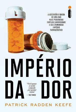 Império da Dor: A ascensão e queda de uma das mais poderosas famílias americanas e seu criminoso império farmacêuticp by Patrick Radden Keefe