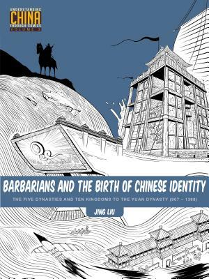 Barbarians and the Birth of Chinese Identity: The Five Dynasties and Ten Kingdoms to the Yuan Dynasty (907 - 1368) by Jing Liu