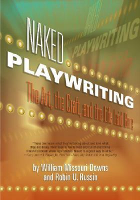 Naked Playwriting: The Art, the Craft, and the Life Laid Bare by William Missouri Downs, Robin U. Russin