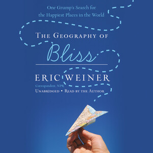 The Geography of Bliss: One Grump's Search for the Happiest Places in the World by Eric Weiner