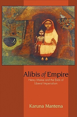 Alibis of Empire: Henry Maine and the Ends of Liberal Imperialism by Karuna Mantena