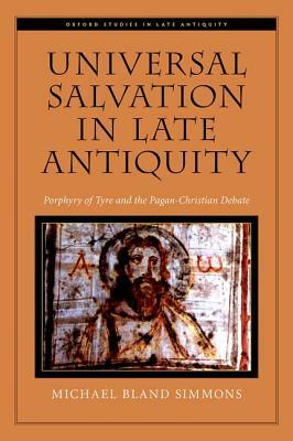 Universal Salvation in Late Antiquity: Porphyry of Tyre and the Pagan-Christian Debate by Michael Bland Simmons