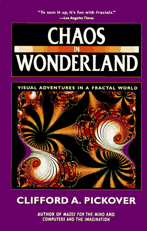 Chaos in Wonderland: Visual Adventures in a Fractal World by Clifford A. Pickover