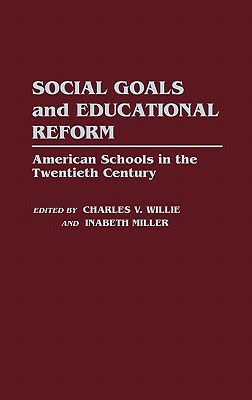 Social Goals and Educational Reform: American Schools in the Twentieth Century by Inabeth Miller, Charles V. Willie