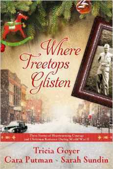 Where Treetops Glisten: Three Stories of Heartwarming Courage and Christmas Romance During World War II by Cara C. Putman, Tricia Goyer, Sarah Sundin
