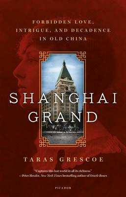 Shanghai Grand: Forbidden Love, Intrigue, and Decadence in Old China by Taras Grescoe