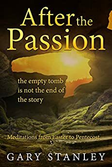 After the Passion: the empty tomb is not the end of the story by Gary Stanley