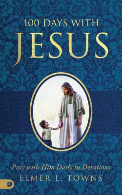 100 Days with Jesus: Pray with Him Daily in Devotions by Elmer Towns