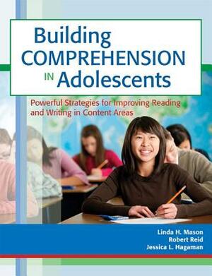 Building Comprehension in Adolescents: Powerful Strategies for Improving Reading and Writing in Content Areas by Jessica Hagaman, Robert Reid, Linda Mason