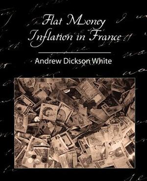 Flat Money Inflation in France by Andrew Dickson White, Dickson White Andrew Dickson White