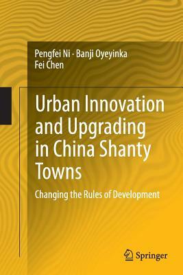 Urban Innovation and Upgrading in China Shanty Towns: Changing the Rules of Development by Fei Chen, Banji Oyeyinka, Pengfei Ni