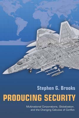 Producing Security: Multinational Corporations, Globalization, and the Changing Calculus of Conflict by Stephen G. Brooks