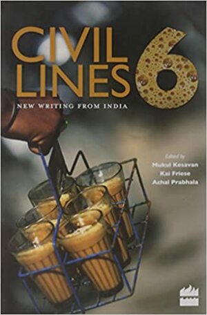 Civil Lines 6 - New Writing from India by Kal Friese, Mukul Kesavan, Achal Prabhala