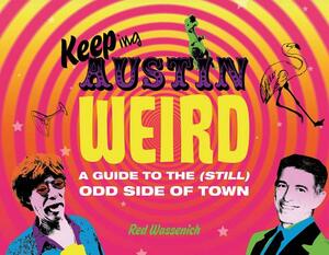 Keeping Austin Weird: A Guide to the (Still) Odd Side of Town by Red Wassenich