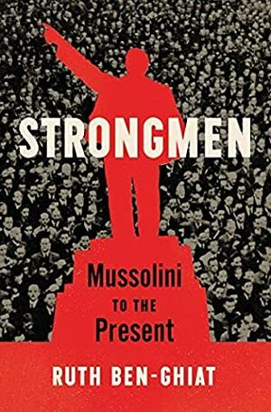 Strongmen: Mussolini to the Present by Ruth Ben-Ghiat
