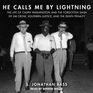 He Calls Me by Lightning: The Life of Caliph Washington and the Forgotten Saga of Jim Crow, Southern Justice, and the Death Penalty by S. Jonathan Bass