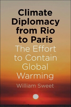Climate Diplomacy from Rio to Paris: The Effort to Contain Global Warming by William Sweet