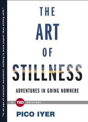 The Art of Stillness: Adventures in Going Nowhere by Pico Iyer