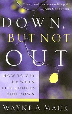 Down, But Not Out: How to Get Up When Life Knocks You Down by Wayne A. Mack