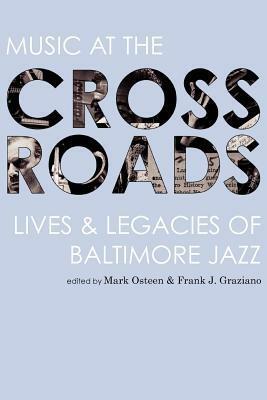 Music at the Crossroads: Lives & Legacies of Baltimore Jazz by Mark Osteen, Jesse DeFlorio, Frank J. Graziano