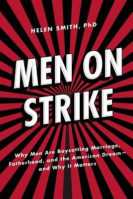 Men on Strike: Why Men Are Boycotting Marriage, Fatherhood, and the American Dream - And Why It Matters by Helen Smith