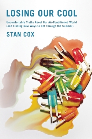 Losing Our Cool: Uncomfortable Truths about Our Air-Conditioned World by Stan Cox