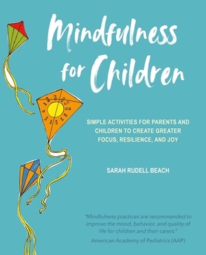 Mindfulness for Children: Simple Activities for Parents and Children to Create Greater Focus, Resilience, and Joy by Sarah Rudell Beach
