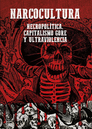 Narcocultura: necropolítica, capitalismo gore y ultraviolencia by Layla Martínez