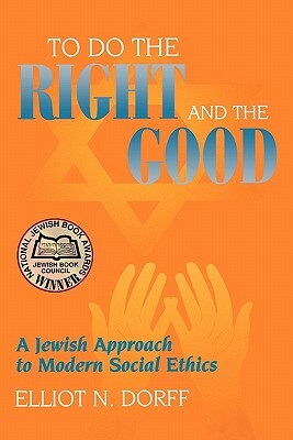 To Do the Right and the Good: A Jewish Approach to Modern Social Ethics by Elliot N. Dorff