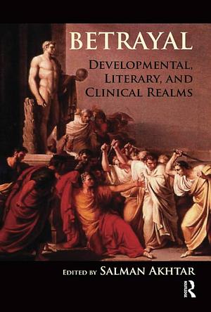 Betrayal: Developmental, Literary and Clinical Realms by Salman Akhtar